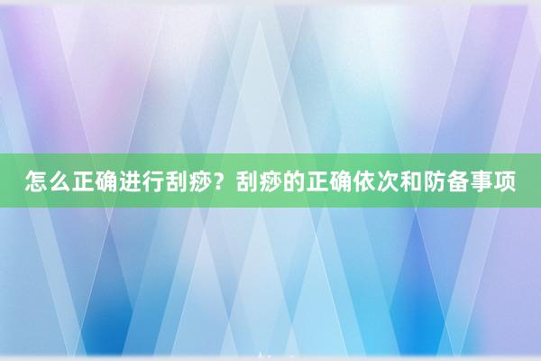 怎么正确进行刮痧？刮痧的正确依次和防备事项